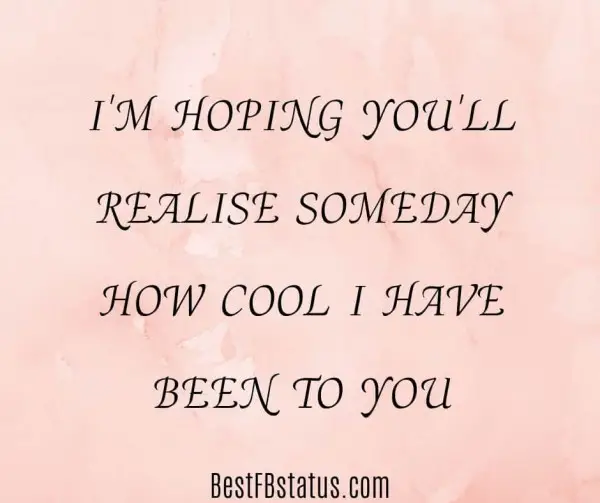 Pink background with the text: "I'm hoping you'll realize someday how cool I have been to you."