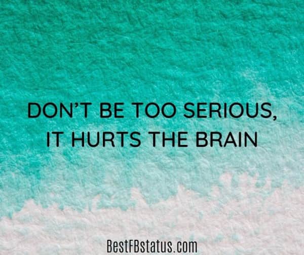 Green background with the text: "Don't be too serious, it hurts the brain."