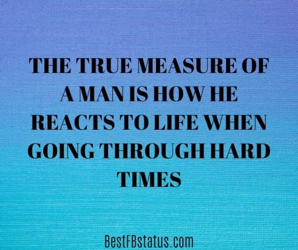 Blue background with the text: "The true measure of a man is how he reacts to life when going through hard times."