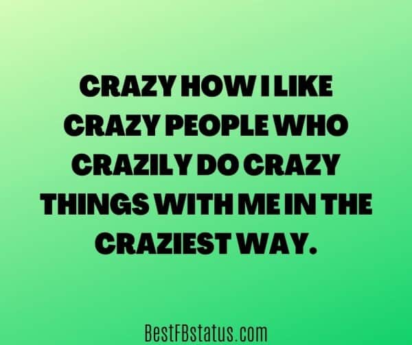 Green background with the text: "Crazy how I like crazy people who crazily do crazy things with me in the craziest way."