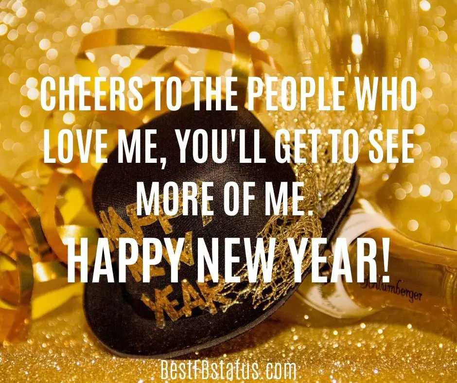 cheers to the people who love me, you'll get to see more of me. Happy New Year