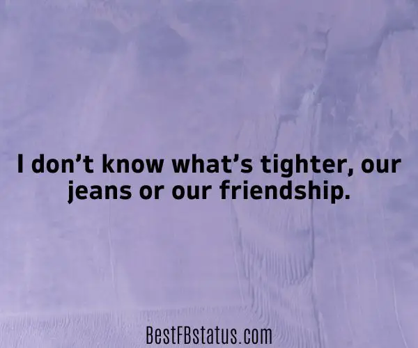 Violet background with the text: "I don’t know what’s tighter, our jeans or our friendship."
