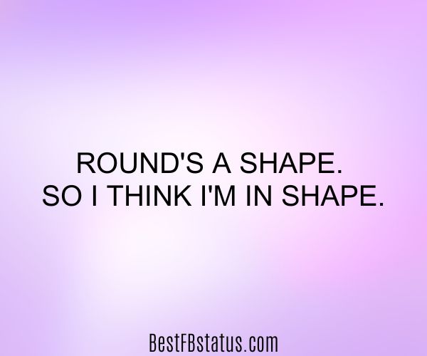 Lavender background with the text: "Round's a shape. So I think I'm in shape."