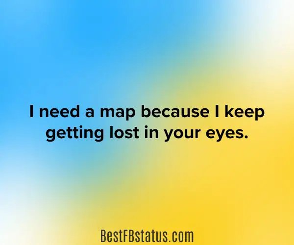 Light blue and yellow background with the text: "I need a map because I keep getting lost in your eyes."