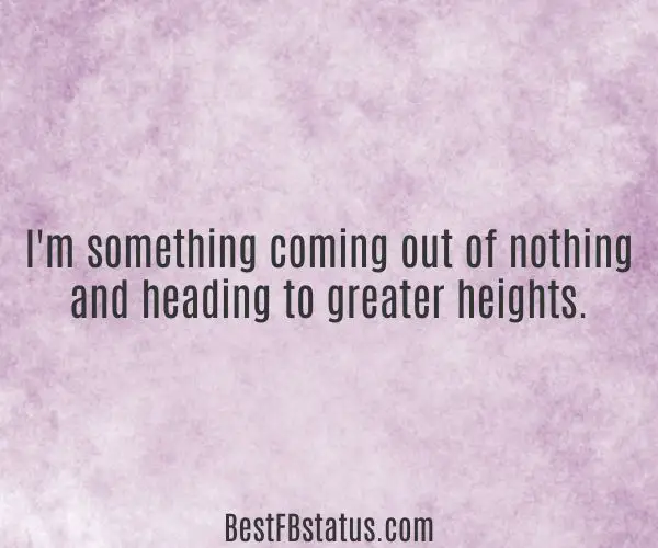 Purple background with the text: "I'm something coming out of nothing and heading to greater heights."