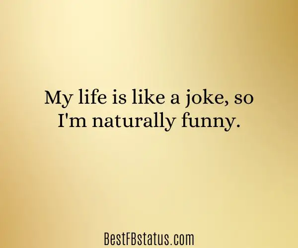 Yellow background with the text: "My life is like a joke, so I'm naturally funny." 