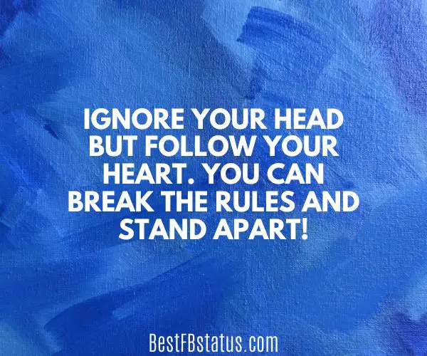 Blue background with the text: "Ignore your head but follow your heart. You can break the rules and stand apart!"