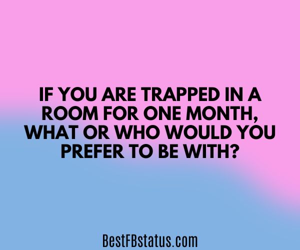 Pink and blue background with the text: "If you are trapped in a room for one month, what or who would you prefer to be with?"