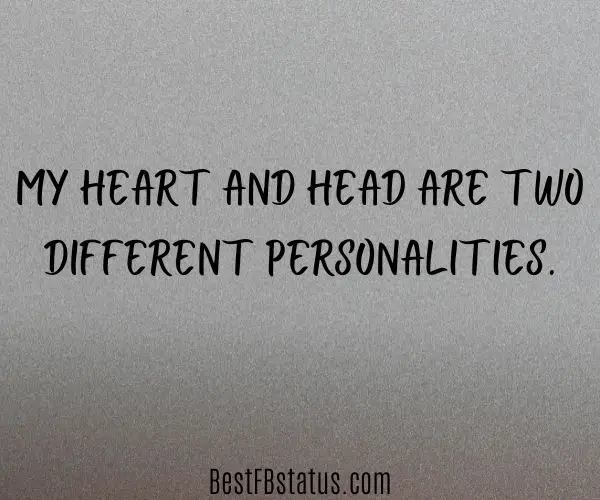 Gray background with the text: "My heart and head are two different personalities."