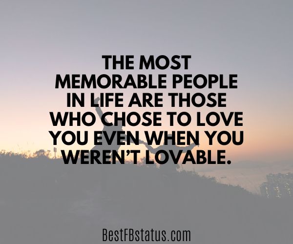 A background of a group of friends with the text: "The most memorable people in life are those who chose to love you even when you weren’t lovable."