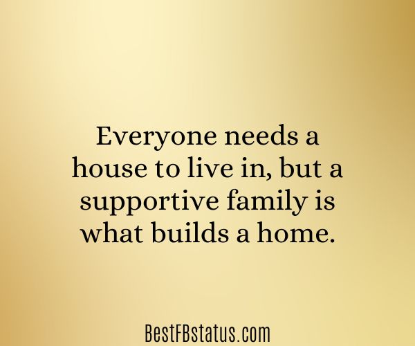 Gold background with the text: "Everyone needs a house to live in, but a supportive family is what builds a home."