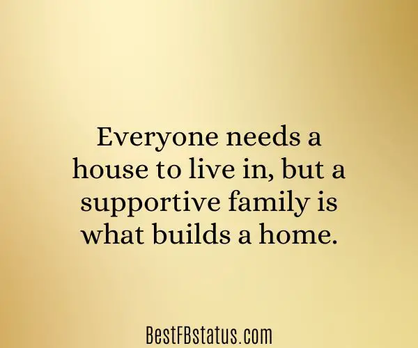 Gold background with the text: "Everyone needs a house to live in, but a supportive family is what builds a home."