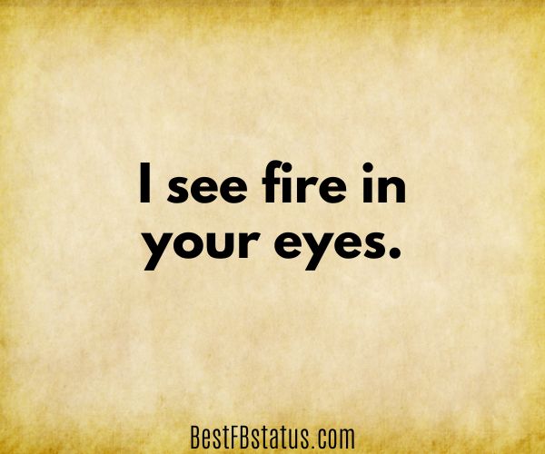 Yellow background with the text: "I see fire in your eyes."