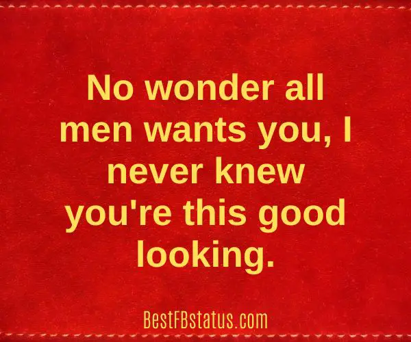 Red background with the text: "No wonder all men wants you, I never knew you're this good looking."