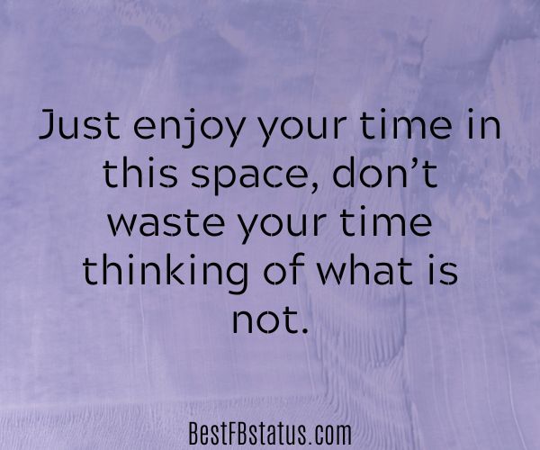 Violet background with the text: "Just enjoy your time in this space, don’t waste your time thinking of what is not."