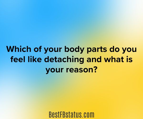 Blue and yellow background with the text: 'Which of your body parts do you feel like detaching and what is your reason?"