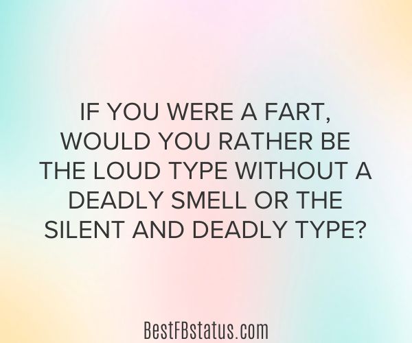 Multi-colored background with the text: "If you were a fart, would you rather be the loud type without a deadly smell or the silent and deadly type?"