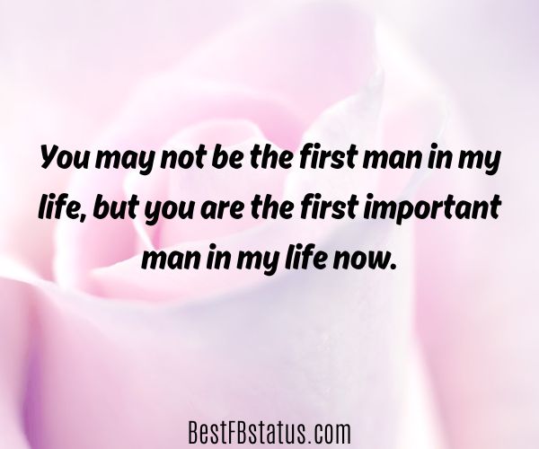 Pink background with the text: "You may not be the first man in my life, but you are the first important man in my life now."