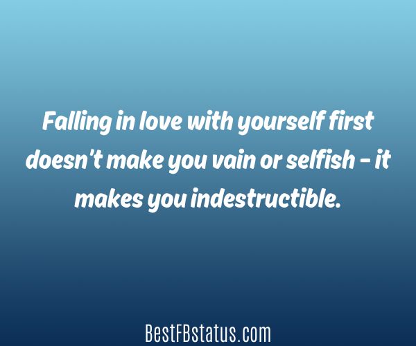 Blue background with the text: "Falling in love with yourself first doesn’t make you vain or selfish – it makes you indestructible."
