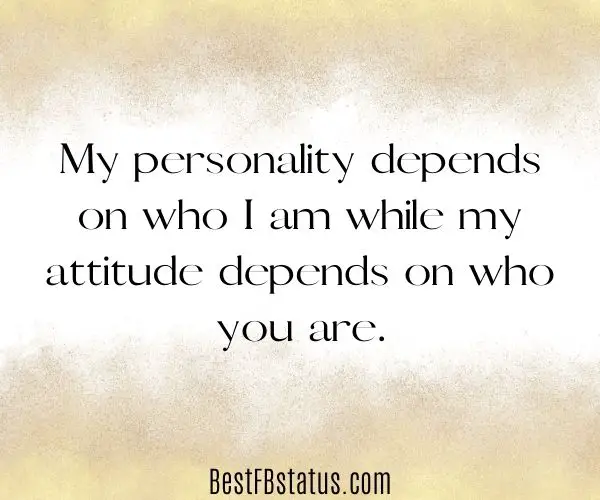 Gold with white background with the text: "My personality depends on who I am while my attitude depends on who you are."