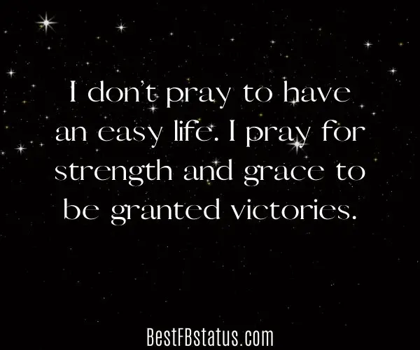 Black background with the text: "I don’t pray to have an easy life. I pray for strength and grace to be granted victories."