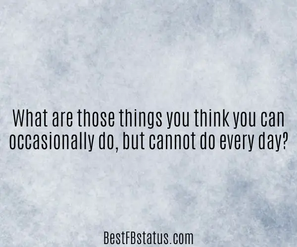 Gray background with the text: "What are those things you think you can occasionally do, but cannot do every day?"