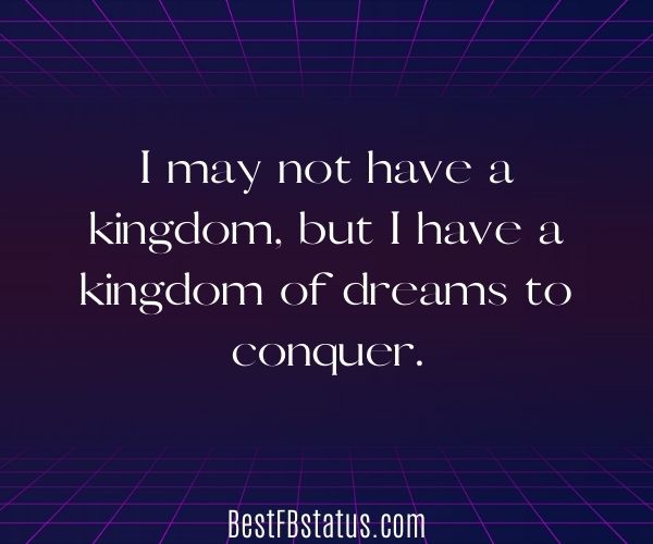 Purple background with the text: "I may not have a kingdom, but I have a kingdom of dreams to conquer."