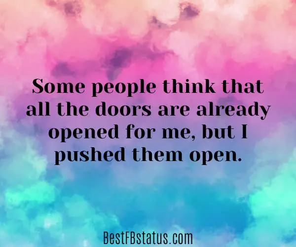 Multi-colored background with the text: "Some people think that all the doors are already opened for me, but I pushed them open."