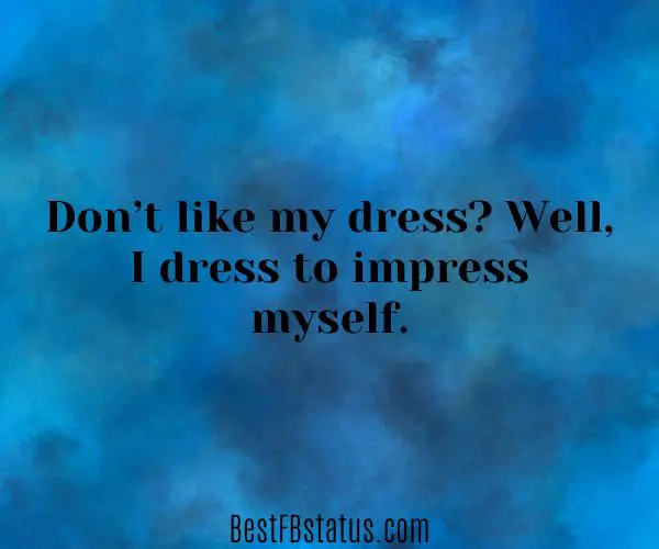 Blue background with the text: "Don’t like my dress? Well, I dress to impress myself."
