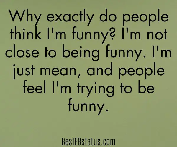 Olive green background with the text: "Why exactly do people think I'm funny? I'm not close to being funny. I'm just mean, and people feel I'm trying to be funny."