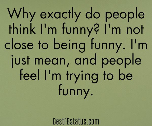 Olive green background with the text: "Why exactly do people think I'm funny? I'm not close to being funny. I'm just mean, and people feel I'm trying to be funny."