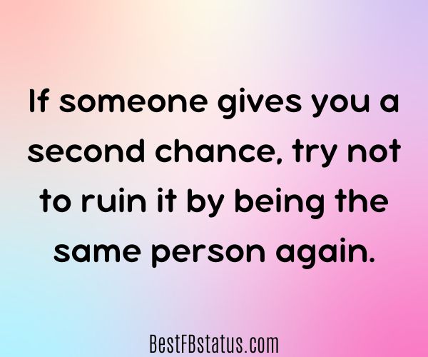 Multi-colored background with the text: "If someone gives you a second chance, try not to ruin it by being the same person again."