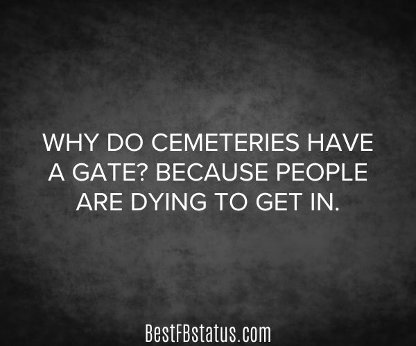 Black background with the text: "Why do cemeteries have a gate? Because people are dying to get in."