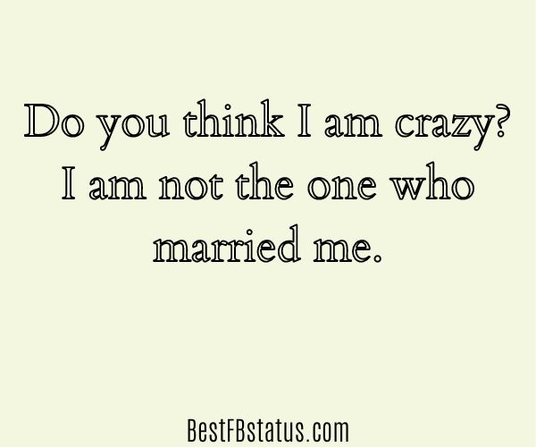 Yellow background with the text: "Do you think I am crazy? I am not the one who married me."