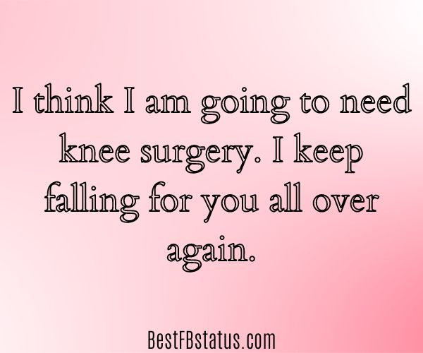 Pink background with the text: "I think I am going to need knee surgery. I keep falling for you all over again."