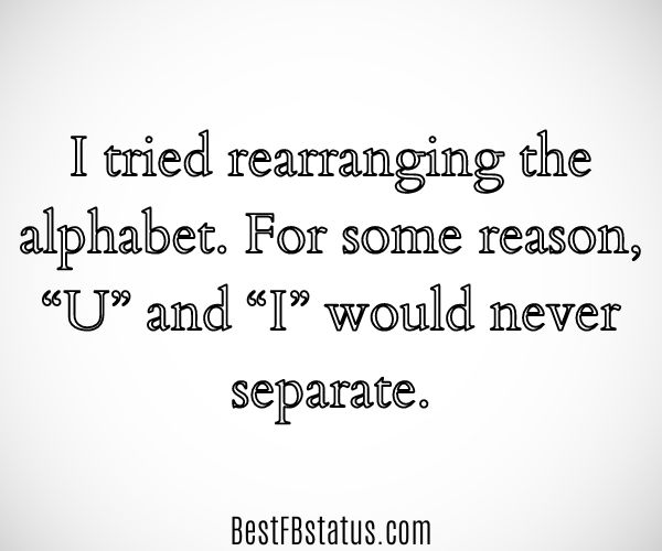 White background with the text: "I tried rearranging the alphabet. For some reason, “U” and “I” would never separate."