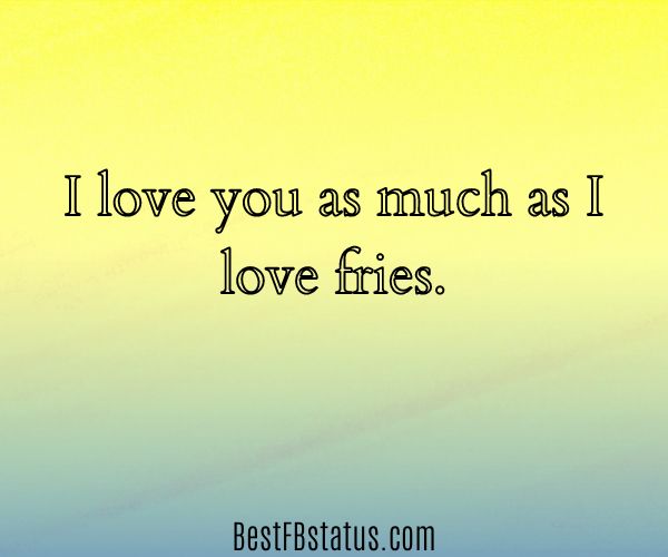 Yellow background with the text: "I love you as much as I love fries."