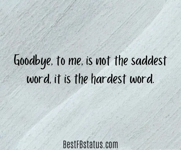 Gray background with the text: "Goodbye, to me, is not the saddest word, it is the hardest word."