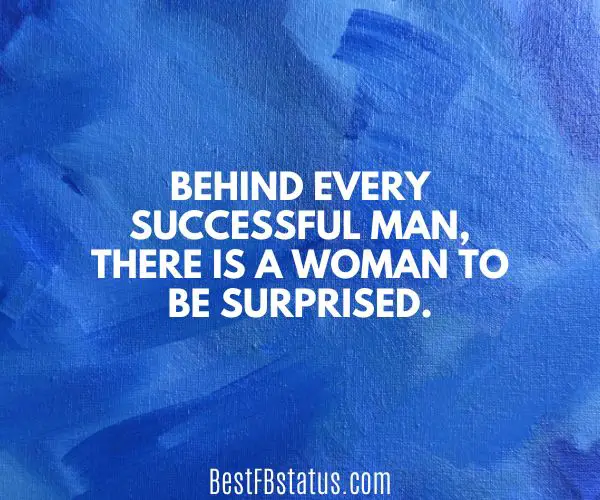 Blue background with the text; "Behind every successful man, there is a woman to be surprised."