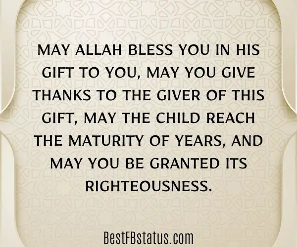 Golden background with Islamic pattern and the text: “May Allah bless you in His gift to you, may you give thanks to the giver of this gift, may the child reach the maturity of years, and may you be granted its righteousness."