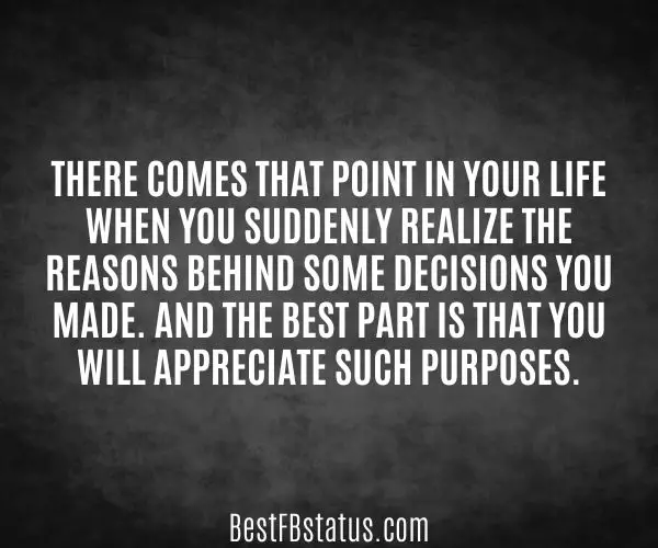 Black background with the text: "There comes that point in your life when you suddenly realize the reasons behind some decisions you made. And the best part is that you will appreciate such purposes."