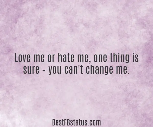 Purple background with the text: "Love me or hate me, one thing is sure – you can't change me."