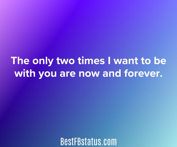 Purple background with the text: The only two times I want to be with you are now and forever."