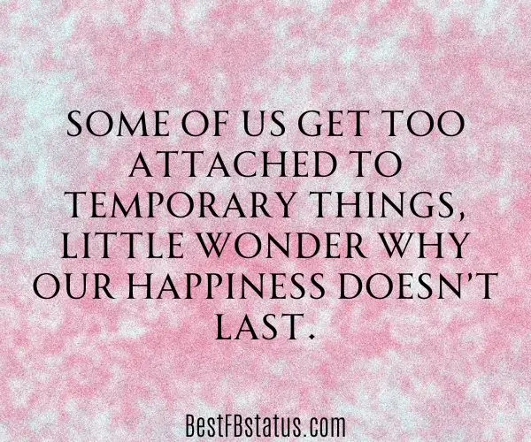 Pink background with the text: "Some of us get too attached to temporary things, little wonder why our happiness doesn’t last."