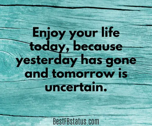 Blue background with the text: "Enjoy your life today, because yesterday has gone and tomorrow is uncertain."