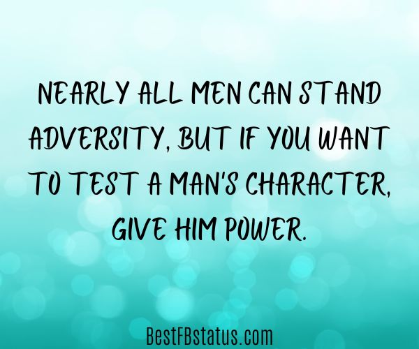 Green background with the quotes: "Nearly all men can stand adversity, but if you want to test a man's character, give him power."