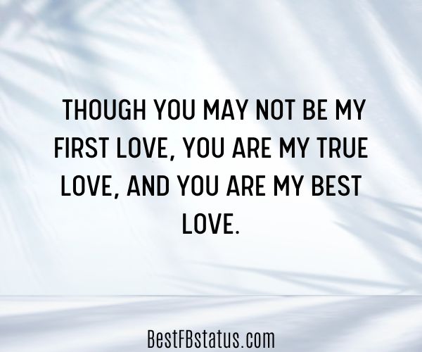 White background with the text: "Though you may not be my first love, you are my true love, and you are my best love."