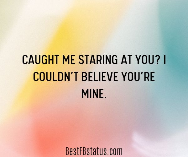 Multi-colored background with the text: "Caught me staring at you? I couldn’t believe you’re mine."