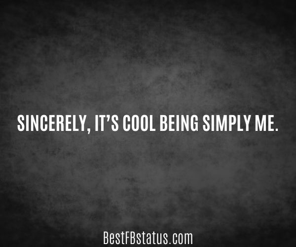 Black background with the text: "Sincerely, it’s cool being simply me."
