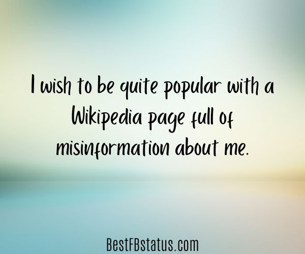 Green background with the text: "I wish to be quite popular with a Wikipedia page full of misinformation about me."